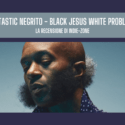 Fantastic Negrito – White Jesus Black Problems: Recensione